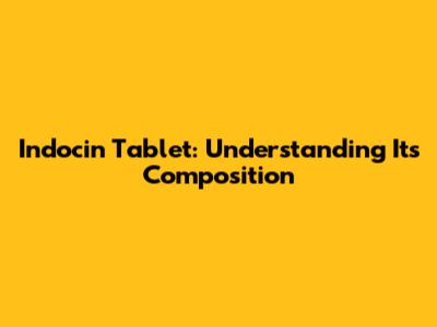 Indocin Tablet: Understanding Its Composition