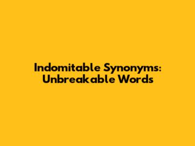 Indomitable Synonyms: Unbreakable Words