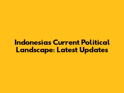 Indonesia's Current Political Landscape: Latest Updates