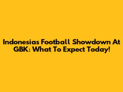 Indonesia's Football Showdown At GBK: What To Expect Today!