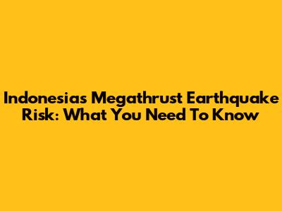 Indonesia's Megathrust Earthquake Risk: What You Need To Know