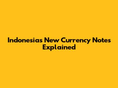 Indonesia's New Currency Notes Explained