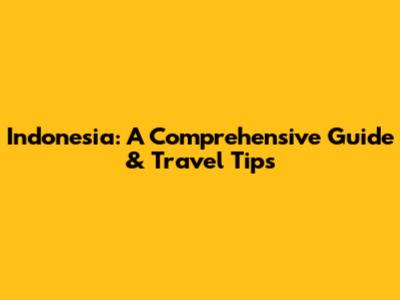 Indonesia: A Comprehensive Guide & Travel Tips
