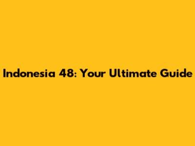 Indonesia 48: Your Ultimate Guide