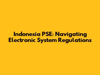 Indonesia PSE: Navigating Electronic System Regulations
