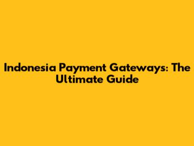 Indonesia Payment Gateways: The Ultimate Guide