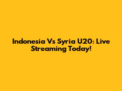 Indonesia Vs Syria U20: Live Streaming Today!