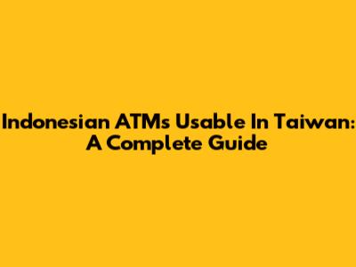 Indonesian ATMs Usable In Taiwan: A Complete Guide