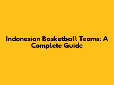Indonesian Basketball Teams: A Complete Guide