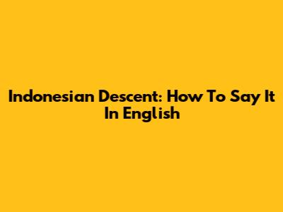 Indonesian Descent: How To Say It In English