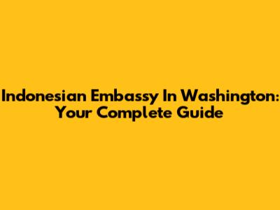 Indonesian Embassy In Washington: Your Complete Guide