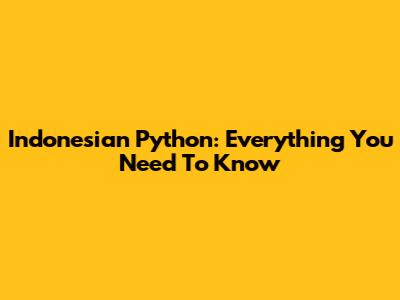 Indonesian Python: Everything You Need To Know