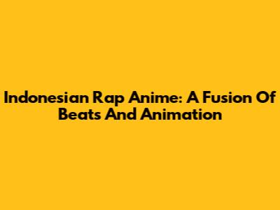 Indonesian Rap Anime: A Fusion Of Beats And Animation