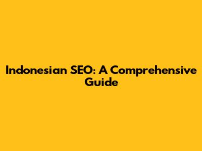 Indonesian SEO: A Comprehensive Guide
