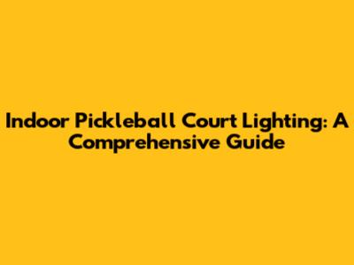 Indoor Pickleball Court Lighting: A Comprehensive Guide