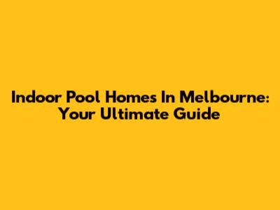 Indoor Pool Homes In Melbourne: Your Ultimate Guide