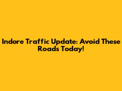 Indore Traffic Update: Avoid These Roads Today!