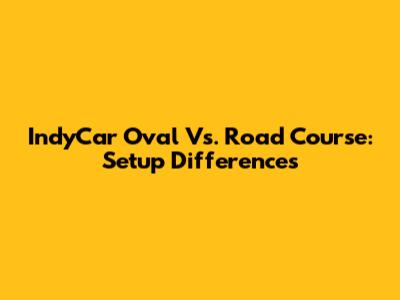 IndyCar Oval Vs. Road Course: Setup Differences