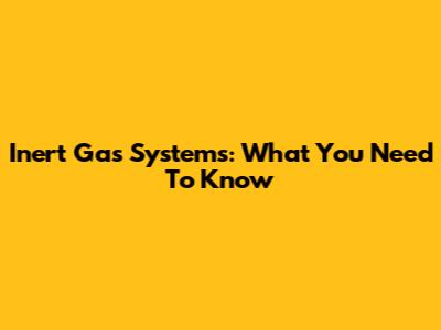 Inert Gas Systems: What You Need To Know