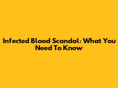 Infected Blood Scandal: What You Need To Know