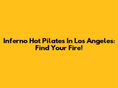 Inferno Hot Pilates In Los Angeles: Find Your Fire!