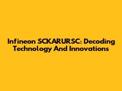 Infineon SCKARURSC: Decoding Technology And Innovations