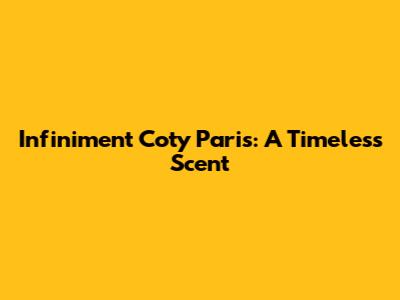 Infiniment Coty Paris: A Timeless Scent