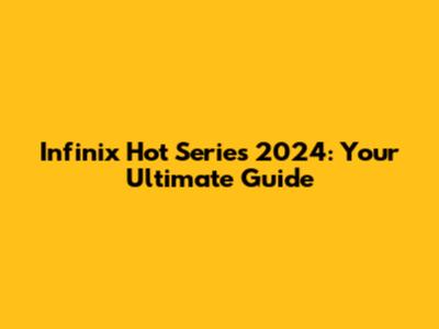 Infinix Hot Series 2024: Your Ultimate Guide