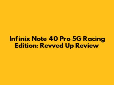 Infinix Note 40 Pro 5G Racing Edition: Revved Up Review