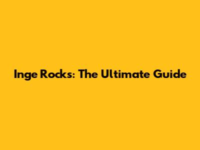 Inge Rocks: The Ultimate Guide