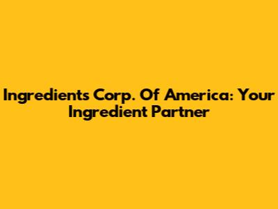 Ingredients Corp. Of America: Your Ingredient Partner