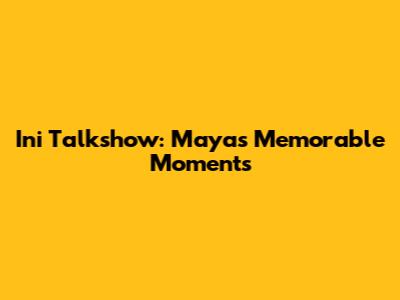 Ini Talkshow: Maya's Memorable Moments