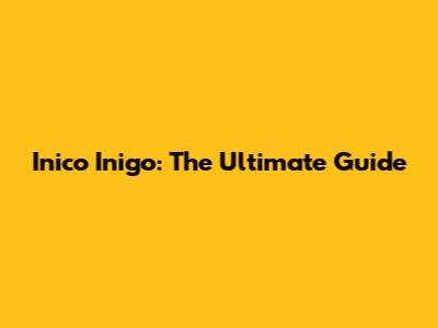 Inico Inigo: The Ultimate Guide