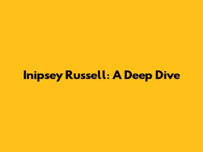 Inipsey Russell: A Deep Dive