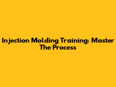 Injection Molding Training: Master The Process