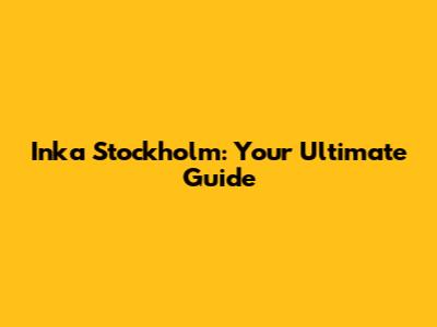Inka Stockholm: Your Ultimate Guide