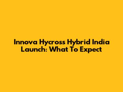 Innova Hycross Hybrid India Launch: What To Expect