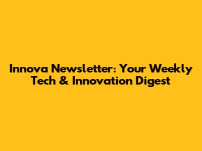 Innova Newsletter: Your Weekly Tech & Innovation Digest