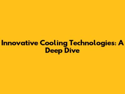Innovative Cooling Technologies: A Deep Dive