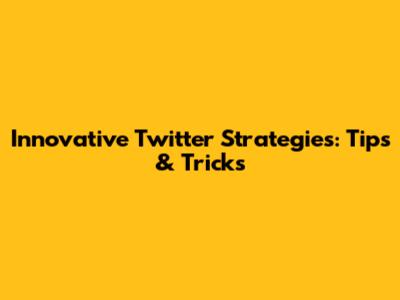 Innovative Twitter Strategies: Tips & Tricks