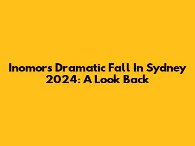 Inomor's Dramatic Fall In Sydney 2024: A Look Back