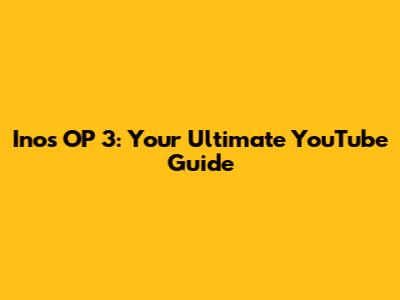 Inos OP 3: Your Ultimate YouTube Guide