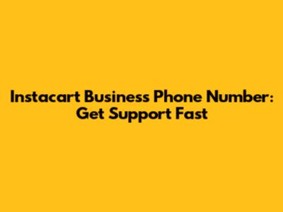 Instacart Business Phone Number: Get Support Fast