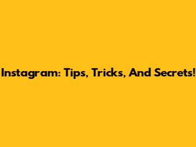Instagram: Tips, Tricks, And Secrets!