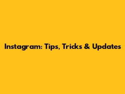 Instagram: Tips, Tricks & Updates