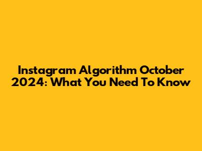 Instagram Algorithm October 2024: What You Need To Know