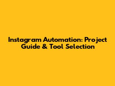 Instagram Automation: Project Guide & Tool Selection