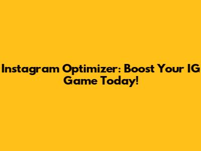 Instagram Optimizer: Boost Your IG Game Today!