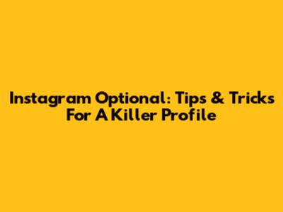 Instagram Optional: Tips & Tricks For A Killer Profile