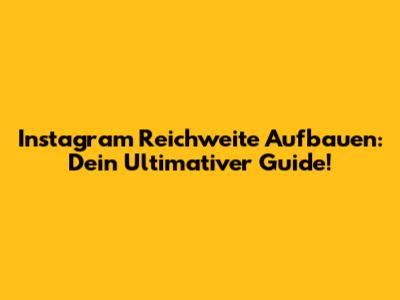 Instagram Reichweite Aufbauen: Dein Ultimativer Guide!